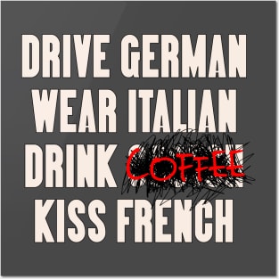 Drive German, Wear Italian, Drink Coffee, Kiss French Posters and Art